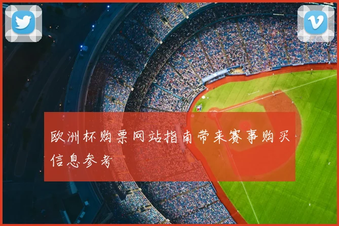 欧洲杯购票网站指南带来赛事购买信息参考