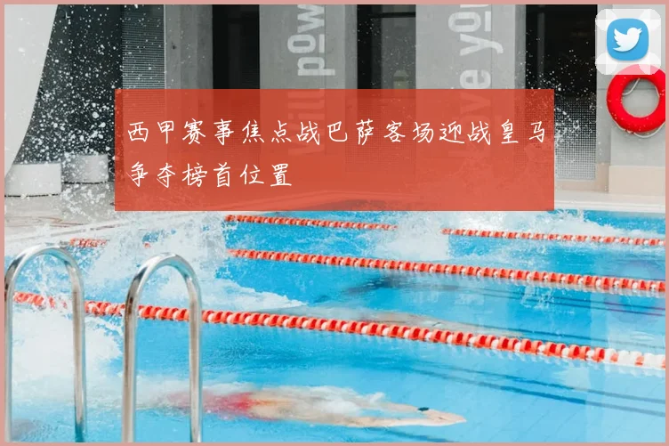 西甲赛事焦点战巴萨客场迎战皇马争夺榜首位置