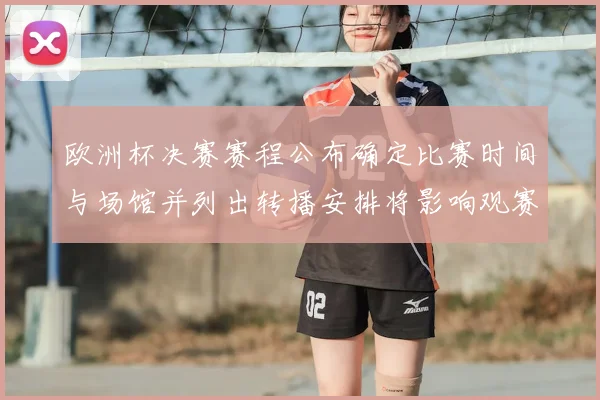 欧洲杯决赛赛程公布确定比赛时间与场馆并列出转播安排将影响观赛计划