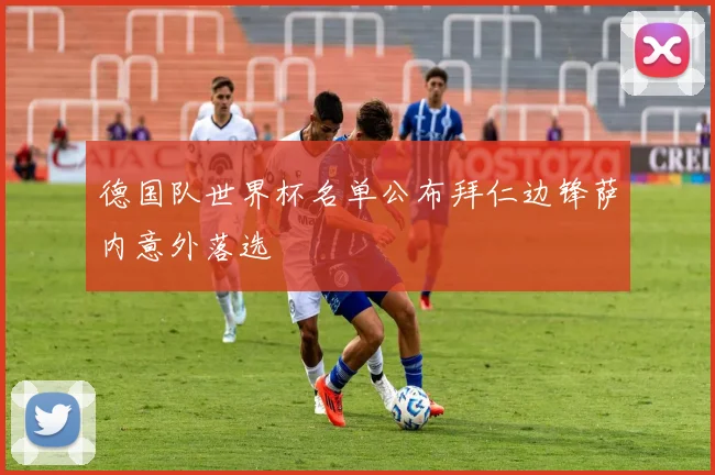 德国队世界杯名单公布拜仁边锋萨内意外落选