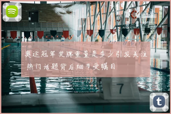 奥运冠军奖牌重量是多少引发关注 热门话题背后细节受瞩目