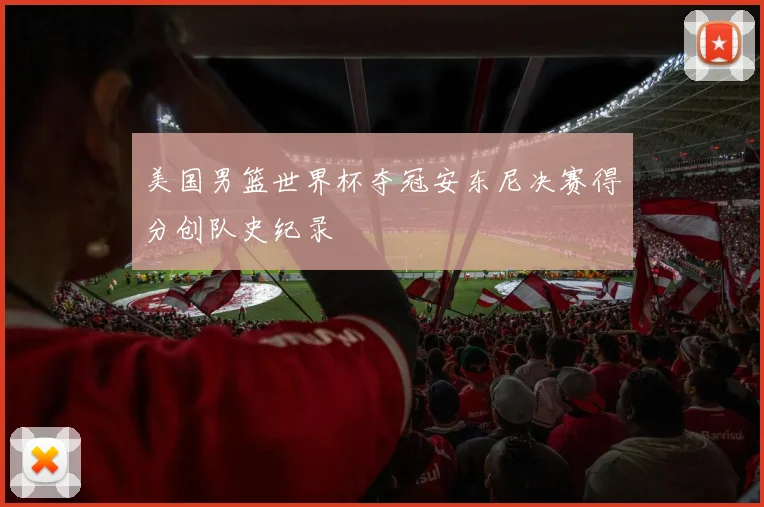 美国男篮世界杯夺冠安东尼决赛得分创队史纪录