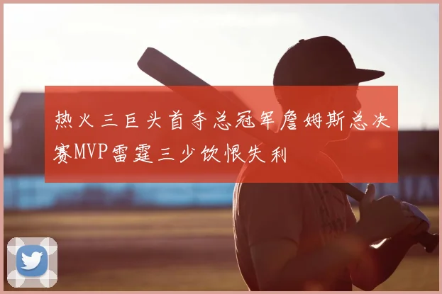 热火三巨头首夺总冠军詹姆斯总决赛MVP雷霆三少饮恨失利