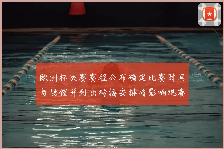 欧洲杯决赛赛程公布确定比赛时间与场馆并列出转播安排将影响观赛计划