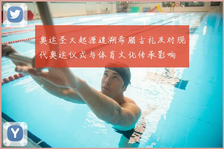 奥运圣火起源追溯希腊古礼及对现代奥运仪式与体育文化传承影响