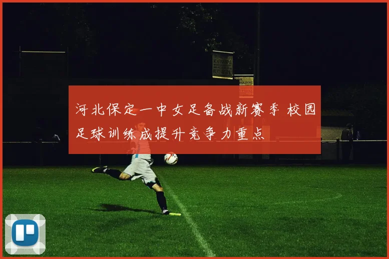 河北保定一中女足备战新赛季 校园足球训练成提升竞争力重点