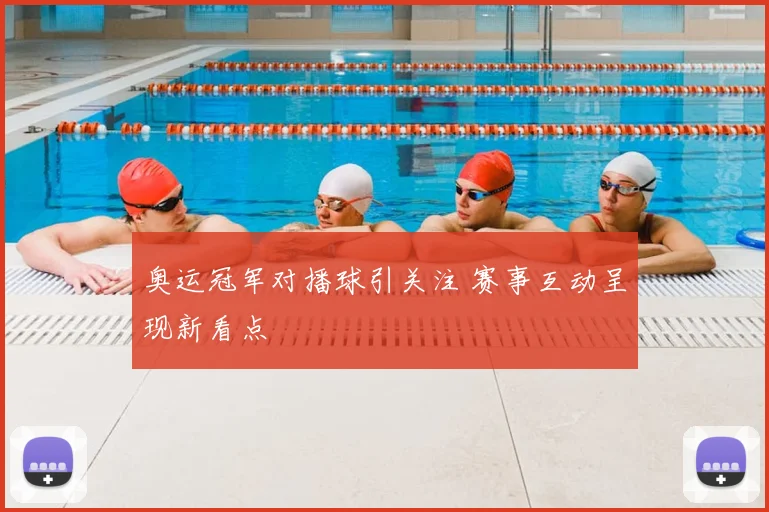 奥运冠军对播球引关注 赛事互动呈现新看点