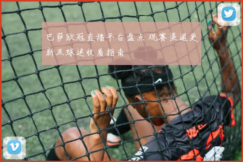 巴萨欧冠直播平台盘点 观赛渠道更新及球迷收看指南