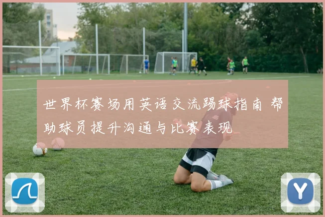 世界杯赛场用英语交流踢球指南 帮助球员提升沟通与比赛表现