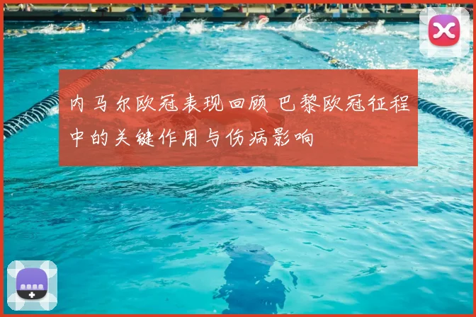 内马尔欧冠表现回顾 巴黎欧冠征程中的关键作用与伤病影响