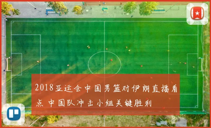 2018亚运会中国男篮对伊朗直播看点 中国队冲击小组关键胜利