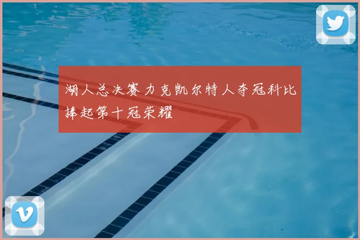 湖人总决赛力克凯尔特人夺冠科比捧起第十冠荣耀