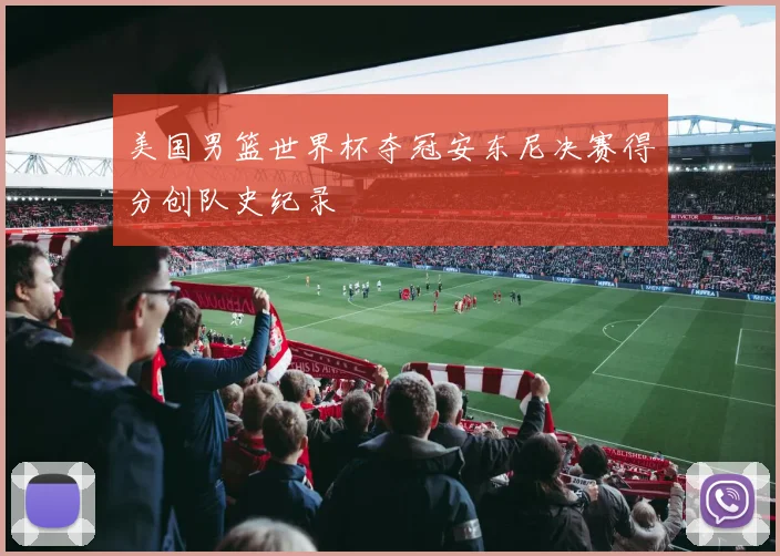 美国男篮世界杯夺冠安东尼决赛得分创队史纪录