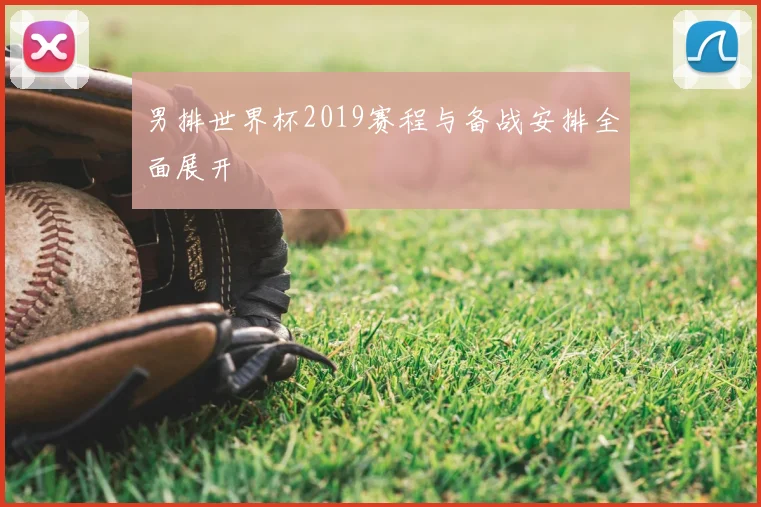 男排世界杯2019赛程与备战安排全面展开