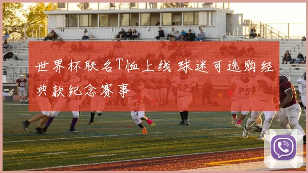 世界杯联名T恤上线 球迷可选购经典款纪念赛事