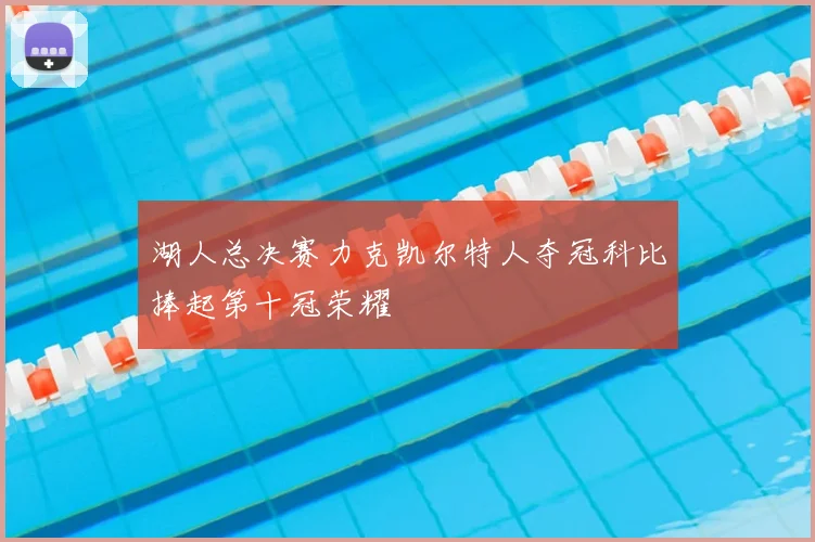 湖人总决赛力克凯尔特人夺冠科比捧起第十冠荣耀