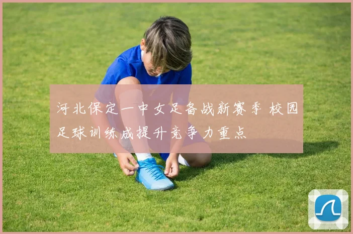 河北保定一中女足备战新赛季 校园足球训练成提升竞争力重点