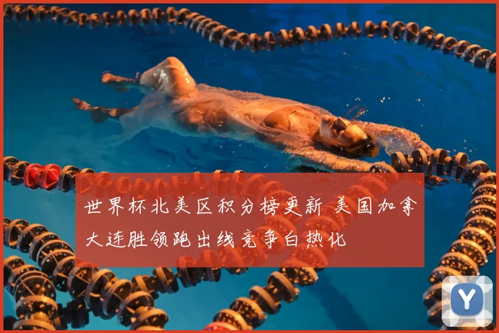 世界杯北美区积分榜更新 美国加拿大连胜领跑出线竞争白热化