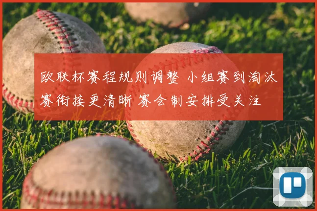 欧联杯赛程规则调整 小组赛到淘汰赛衔接更清晰 赛会制安排受关注