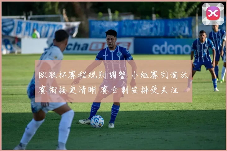 欧联杯赛程规则调整 小组赛到淘汰赛衔接更清晰 赛会制安排受关注