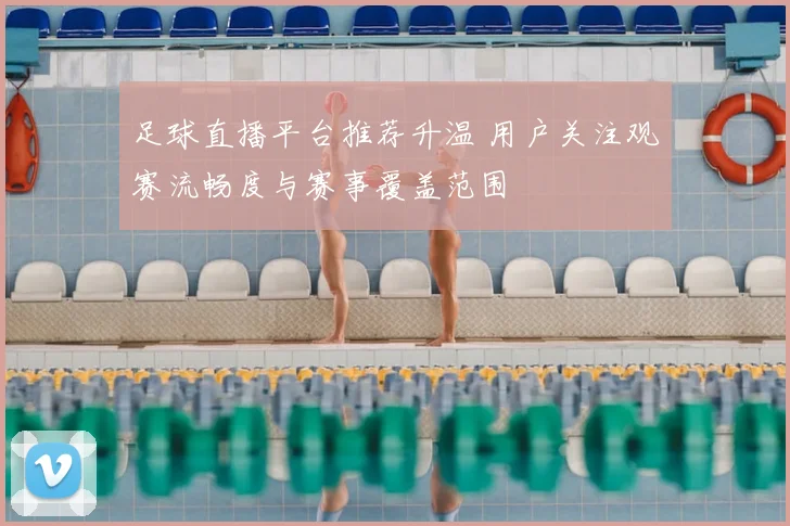 足球直播平台推荐升温 用户关注观赛流畅度与赛事覆盖范围